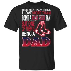 Boston Red Sox Dad T-Shirts Love Being A Red Sox Fan But One Is Being A Dad T-Shirt