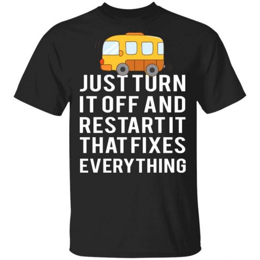 Bus Just Turn It Off And Restart It That Fixes Everything T-Shirt