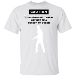 Caution Your Domestic Threat May Not Be A Person Of Color T-Shirt
