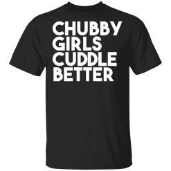 Chubby Girls Cuddle Better T-Shirt