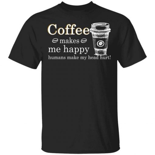 Coffee Makes Me Happy Humans Make Me Head Hurt T-Shirt