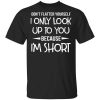 Don't Flatter Yourself I Only Look Up To You Because I'm Shorts T-Shirt