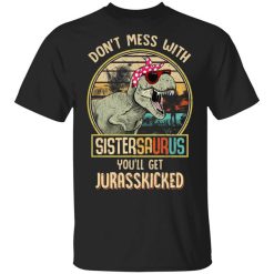 Don't Mess With Sistersaurus You'll Get Jurasskicked T-Shirt