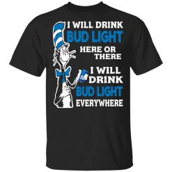 Dr. Seuss I Will Drink Bud Light Here Or There Everywhere T-Shirt