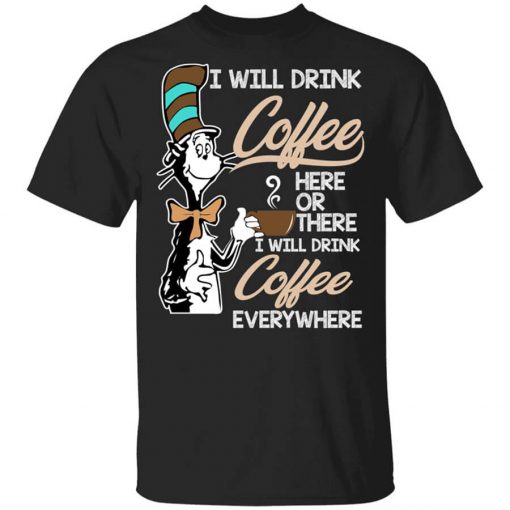 Dr. Seuss I Will Drink Coffee Here Or There Everywhere T-Shirt