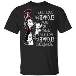 Florida State Seminoles I Will Love Seminoles Here Or There I Will Love My Seminoles Everywhere T-Shirt