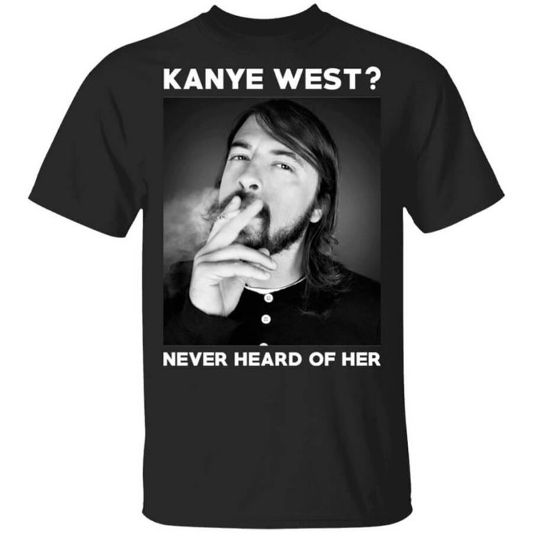 Foo Fighters Kanye West Never Heard Of Her Dave Grohl Shirt