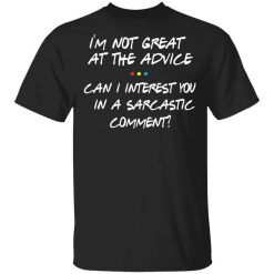 Friends I’m Not Great At The Advice Can I Interest You In A Sarcastic Comment T-Shirt