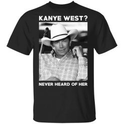 George Strait Kanye West Never Heard Of Her T-Shirt