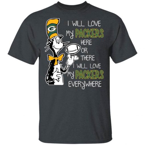 Green Bay Packers I Will Love Green Bay Packers Here Or There I Will Love My Green Bay Packers Everywhere T-Shirt