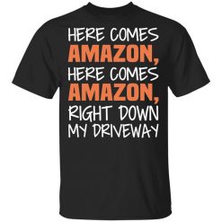 Here Comes Amazon Here Come Amazon Right Down My Driveway T-Shirt
