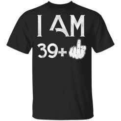 I Am 39+ 40th Birthday Funny T-Shirt