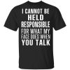 I Can Not Be Held Responsible For What My Face Does When You Talk T-Shirt