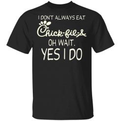 I Don’t Always Eat Chick-fil-A Oh Wait Yes I Do T-Shirt