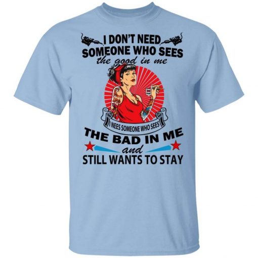 I Don’t Need Someone Who Sees The Good In Me The Bad In Me T-ShirtI Don’t Need Someone Who Sees The Good In Me The Bad In Me T-Shirt