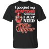 I Googled My Symptoms Turned Out I Just Need Dr Pepper T-Shirt