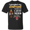 I Googled My Symptoms Turned Out I Just Need Jim Beam T-Shirt