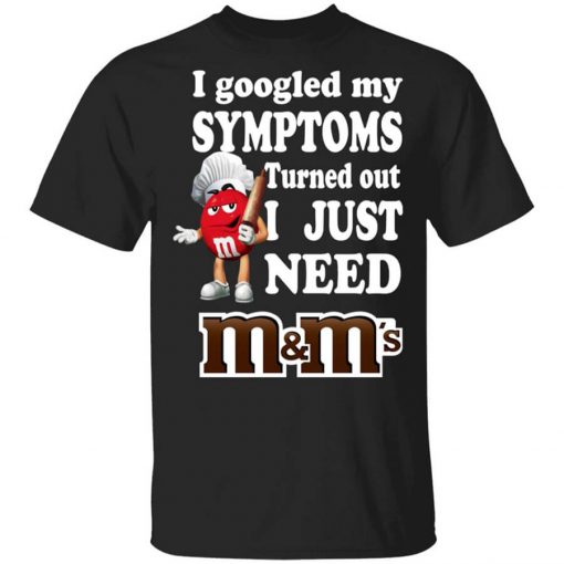 I Googled My Symptoms Turned Out I Just Need M&M’s T-Shirt