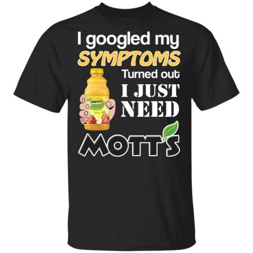I Googled My Symptoms Turned Out I Just Need Mott's T-Shirt