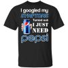 I Googled My Symptoms Turned Out I Just Need Pepsi T-Shirt