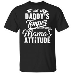 I Got My Daddy's Temper And My Mama's Attitude Shirt