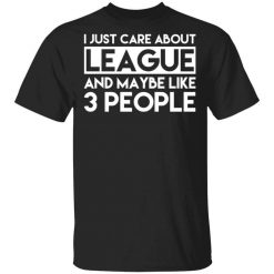 I Just Care About League And Maybe Like 3 People T-Shirt