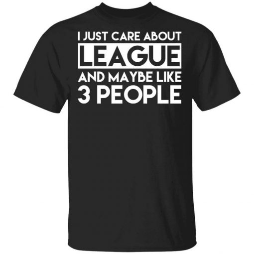 I Just Care About League And Maybe Like 3 People T-Shirt