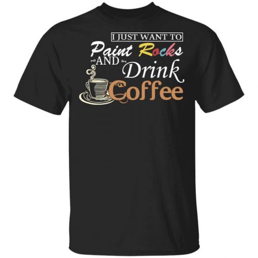 I Just Want To Paint Rocks And Drink Coffee T-Shirt