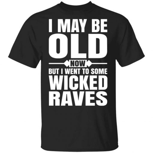 I May Be Old Now But I Went To Some Wicked Raves T-Shirt