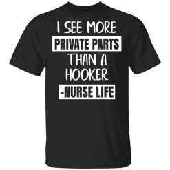 I See More Private Parts Than A Hooker – Nurse Life T-Shirt