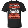 I Was Born In December I Have Anger Issues And A Serious Dislike For Stupid People T-Shirt