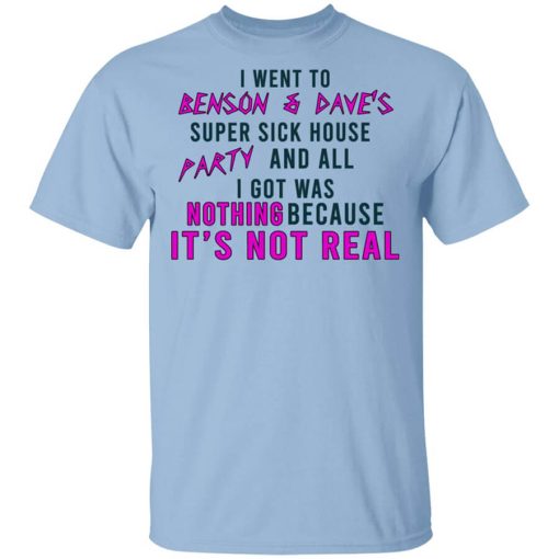 I Went To Benson & Dave's Super Sick House Party And All I Got Was Nothing Because It's Not Real T-Shirt