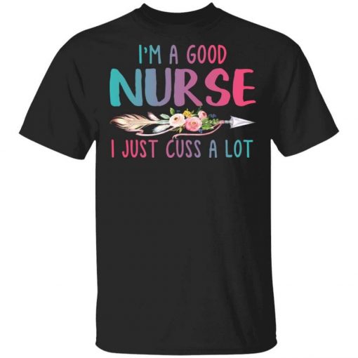I’m A Good Nurse I Just Cuss A Lot T-Shirt