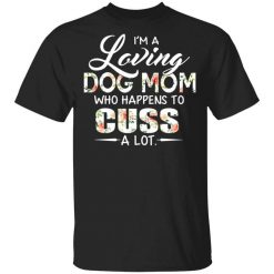 I'm A Loving Dog Mom Who Happens To Cuss A Lot T-Shirt