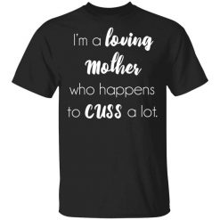 I'm A Loving Mother Who Happens To Cuss A Lot T-Shirt