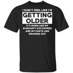 I’m Don’t Feel Like I’m Getting Older It’s More Like My Warranty Has Expired T-Shirt