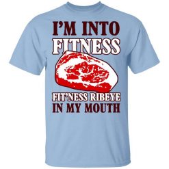 I’m Into Fitness Fit’ness Ribeye In My Mouth T-Shirt