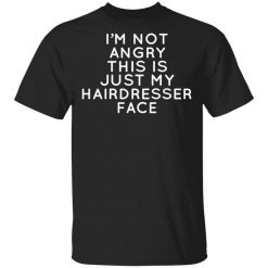 I’m Not Angry This Is Just My Hairdresser Face T-Shirt