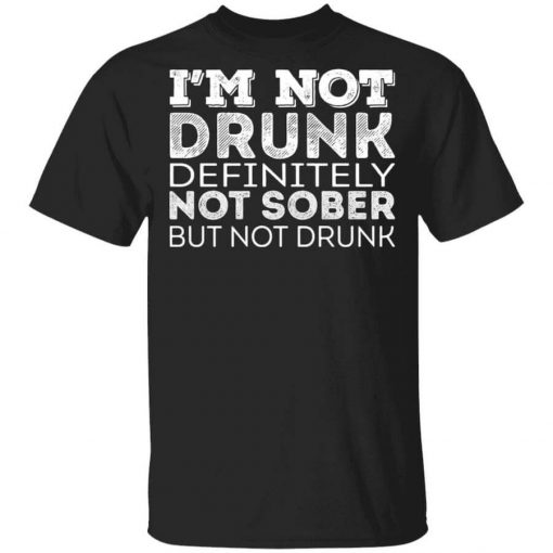 I’m Not Drunk Definitely Not Sober But Not Drunk T-Shirt
