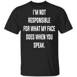 I’m Not Responsible For What My Face Does When You Speak T-Shirt
