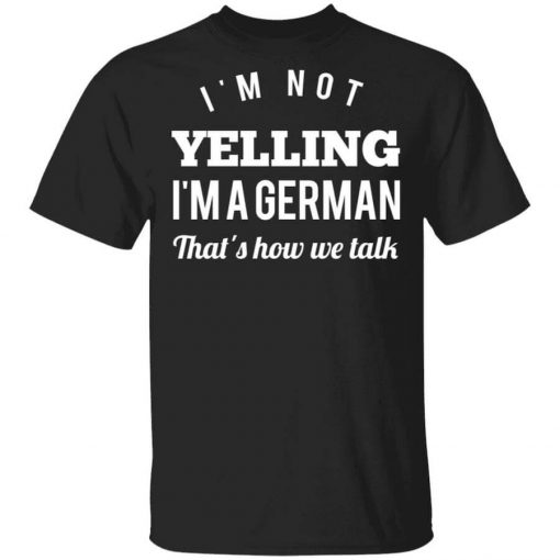 I’m Not Yelling I’m A German That’s How We Talk T-Shirt