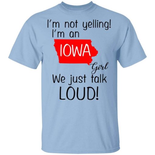 I’m Not Yelling I’m An Iowa Girl We Just Talk Loud T-Shirt