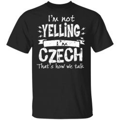 I’m Not Yelling I’m Czech That’s How We Talk T-Shirt