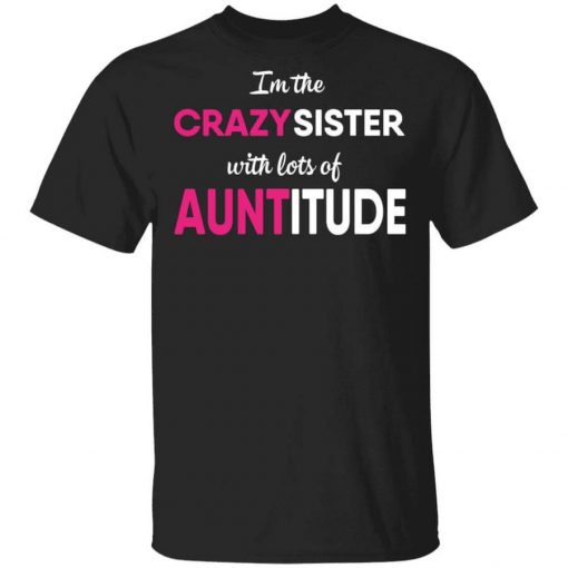 I’m The Crazy Sister With Lots Of Auntitude T-Shirt