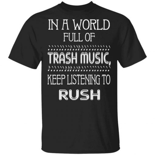 In A World Full Of Trash Music Keep Listening To Rush T-Shirt