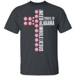 Jesus All I Need Is A Little Bit Of Alabama Crimson Tide And A Whole Lot Of Jesus T-Shirt
