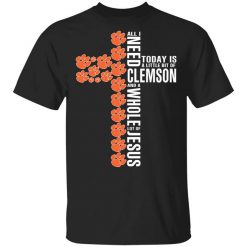 Jesus All I Need Is A Little Bit Of Clemson Tigers And A Whole Lot Of Jesus T-Shirt