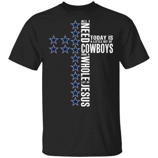 Jesus All I Need Is A Little Bit Of Dallas Cowboys And A Whole Lot Of Jesus T-Shirt