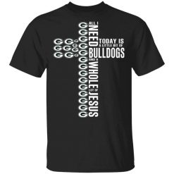 Jesus All I Need Is A Little Bit Of Georgia Bulldogs And A Whole Lot Of Jesus T-Shirt