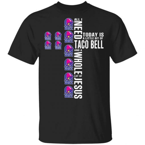 Jesus All I Need Is A Little Bit Of Taco Bell And A Whole Lot Of Jesus T-Shirt